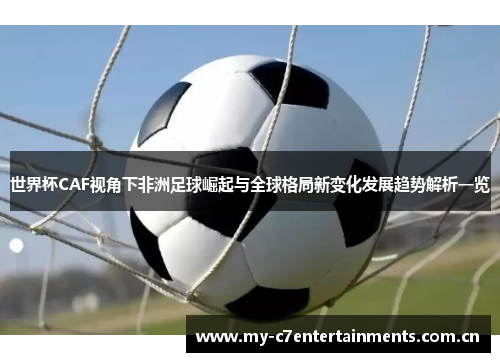 世界杯CAF视角下非洲足球崛起与全球格局新变化发展趋势解析一览