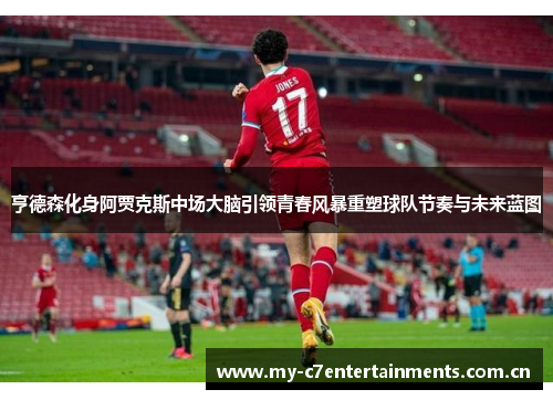 亨德森化身阿贾克斯中场大脑引领青春风暴重塑球队节奏与未来蓝图
